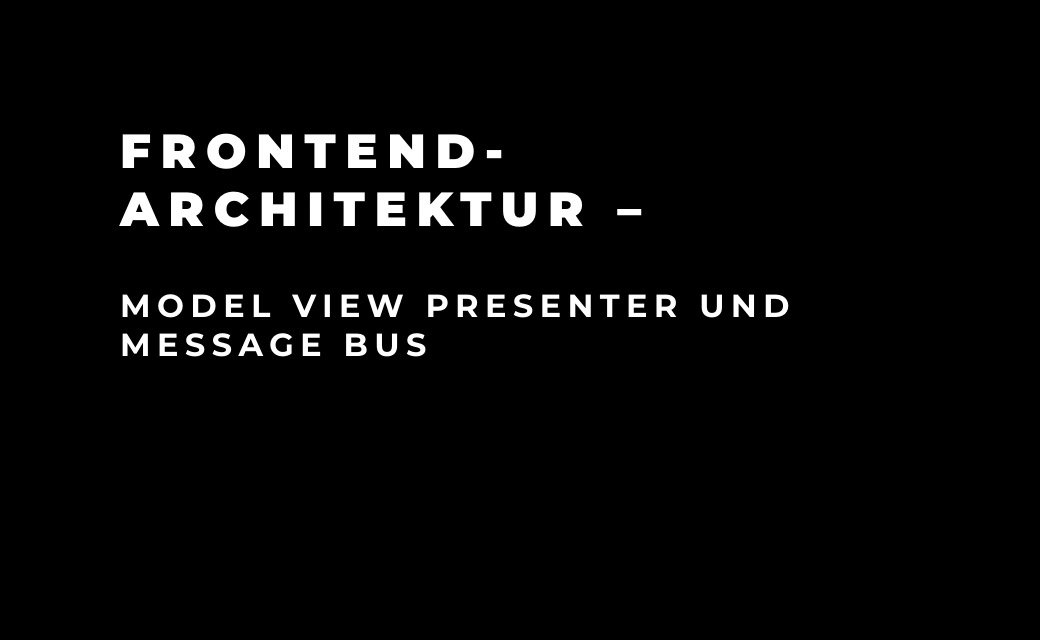 let’s dev Blog | Frontend-Architektur – Model View Presenter und Message Bus